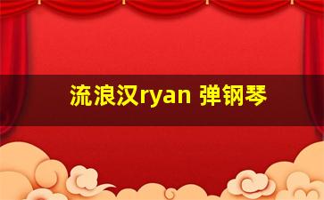 流浪汉ryan 弹钢琴